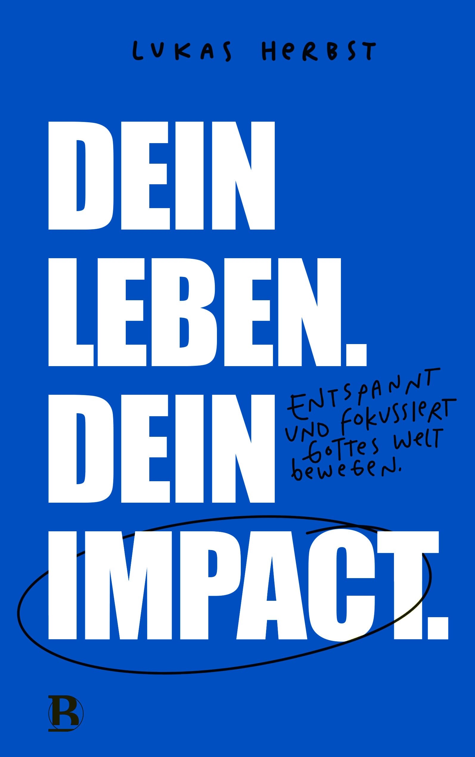 Dein Leben. Dein Impact.: Entspannt und fokussiert Gottes Welt bewegen