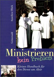 Ministrieren - kein Problem. Kleines Handbuch für den Dienst am Altar