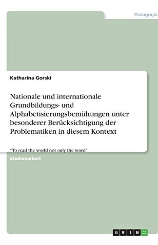 Nationale und internationale Grundbildungs- und Alphabetisierungsbemühungen unter besonderer Berücksichtigung der Problematiken in diesem Kontext: To read the world not only the word