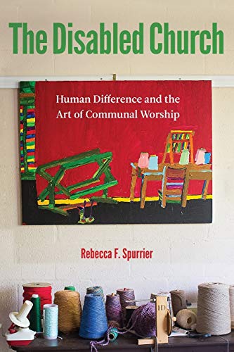 Spurrier, Rebecca F. The Disabled Church, Human Difference And The Art Of Communal Worship