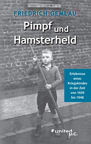 Pimpf und Hamsterheld: Erlebnisse eines Kriegskindes in der Zeit von 1939 bis 1948