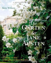 Die Gärten der Jane Austen: Ausflüge zu den Schauplätzen ihrer Romane