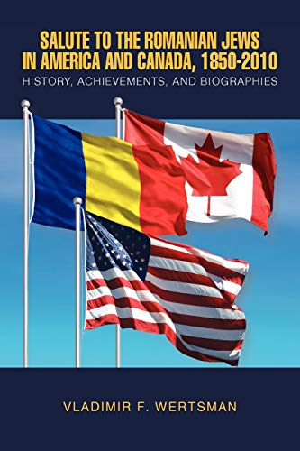 Salute to the Romanian Jews in America and Canada, 1850-2010: History, Achievements, and Biographies
