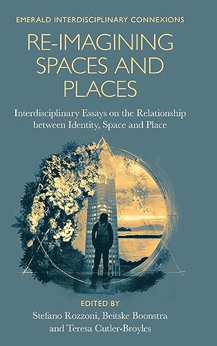 Re-Imagining Spaces and Places: Interdisciplinary Essays on the Relationship Between Identity, Space, and Place (Emerald Interdisciplinary Connexions)