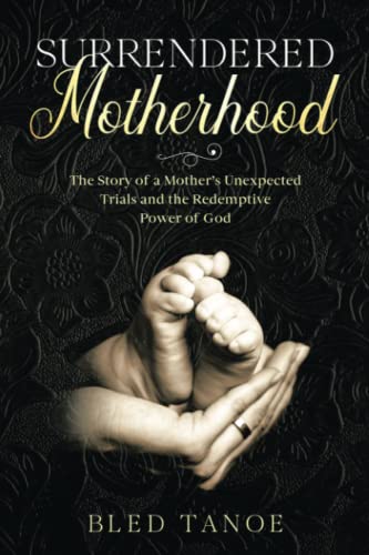 Surrendered Motherhood: The Story of A Mother’s Unexpected Trials And The Redemptive Power of God
