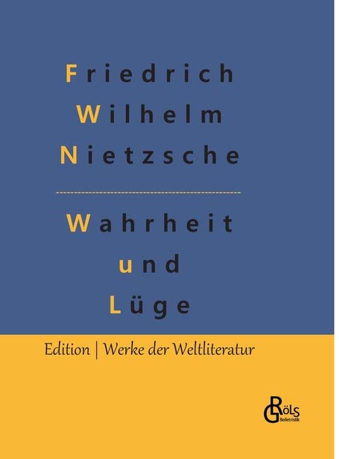 Wahrheit und Lüge: Über Wahrheit und Lüge im außermoralischen Sinne & Unzeitgemäße Betrachtungen