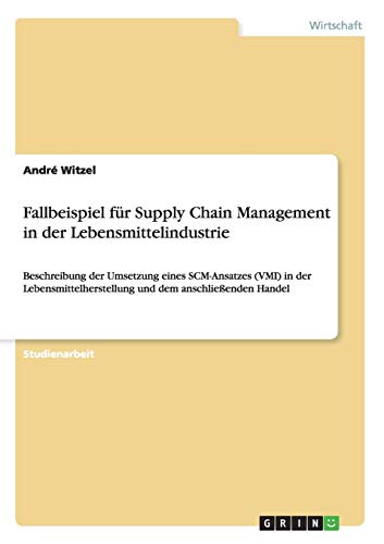 Fallbeispiel für Supply Chain Management in der Lebensmittelindustrie: Beschreibung der Umsetzung eines SCM-Ansatzes (VMI) in der Lebensmittelherstellung und dem anschließenden Handel