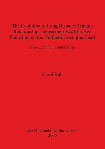 The Evolution of Long Distance Trading Relationships across the LBA/Iron Age Transition on the Northern Levantine Coast: Crisis, continuity and ... Reports British Series, Band 1574)