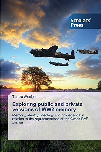 Exploring public and private versions of WW2 memory: Memory, identity, ideology and propaganda in relation to the representations of the Czech RAF airmen