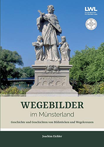 Wegebilder im Münsterland: Geschichte und Geschichten von Bildstöcken und Wegekreuzen