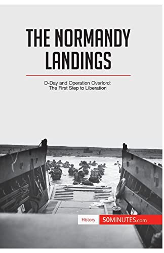 The Normandy Landings: D-Day and Operation Overlord: The First Step to Liberation (History)