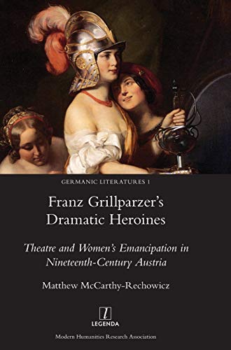 Franz Grillparzer's Dramatic Heroines: Theatre and Women's Emancipation in Nineteenth-Century Austria (Germanic Literatures, Band 1)