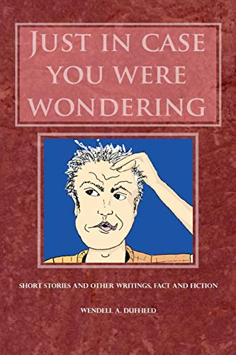 Just In Case You Were Wondering: Short Stories and Other Writings, Fact and Fiction