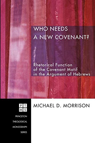 Who Needs a New Covenant?: Rhetorical Function of the Covenant Motif in the Argument of Hebrews (Princeton Theological Monograph Series)
