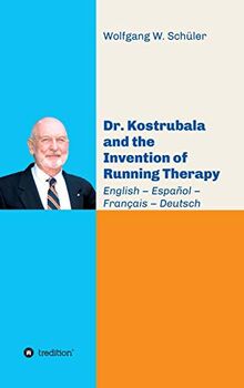 Dr. Kostrubala and the Invention of Running Therapy: Festschrift commemorating his 90th birthday, in four languages: English – Español – Français – Deutsch (International Studies on Running Therapy)