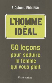 L'homme idéal : 50 leçons pour séduire la femme qui vous plaît