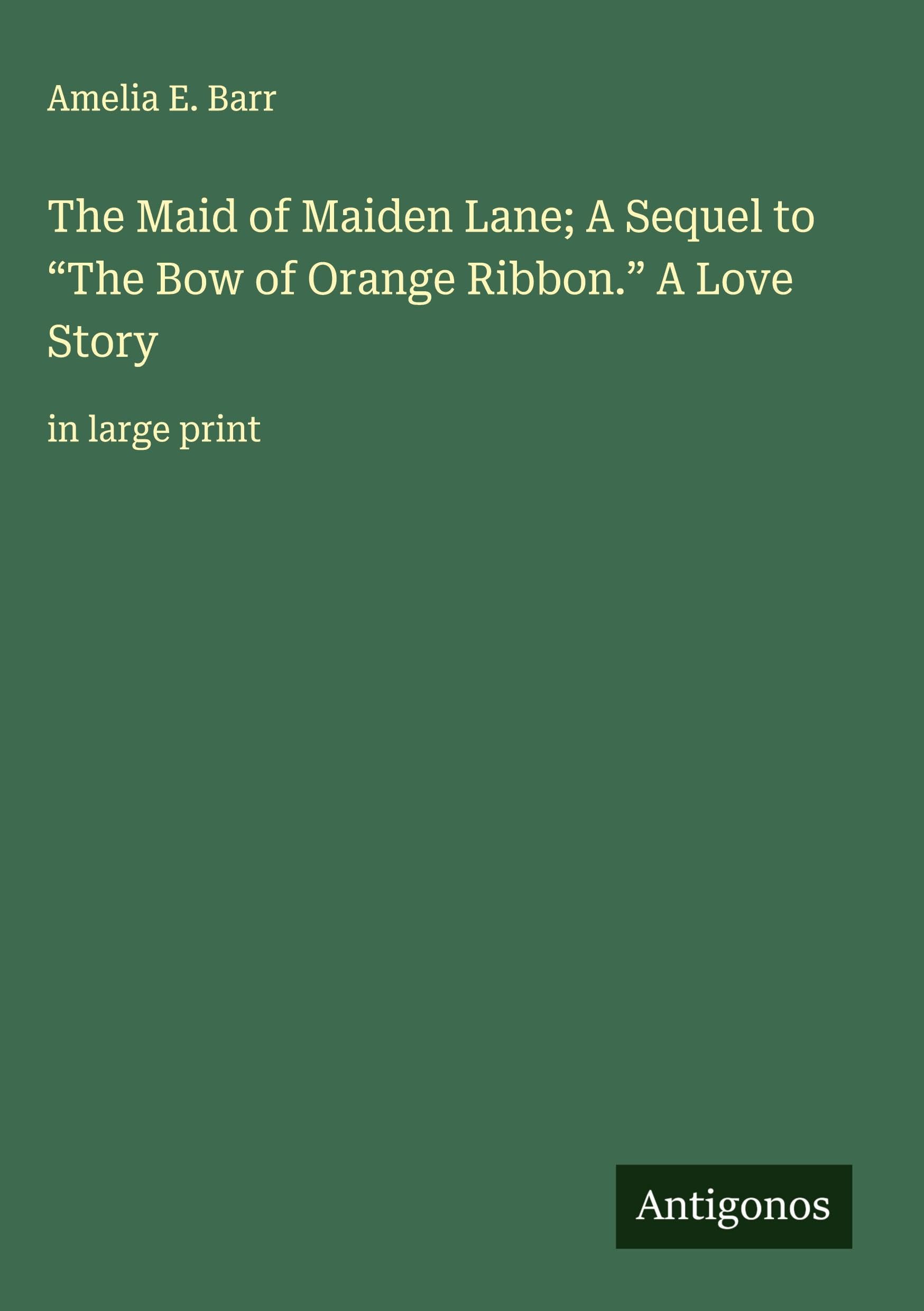 The Maid of Maiden Lane; A Sequel to The Bow of Orange Ribbon. A Love Story: in large print