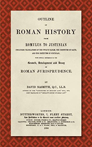 Outline of Roman History from Romulus to Justinian (1890): (Including Translations of the Twelve Tables, the Institutes of Gaius, and the Institutes ... Development and Decay of Roman Jurisprudence
