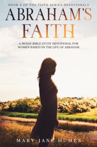 Abraham's Faith: A 30-Day Bible Study Devotional for Women Based on the Life of Abraham (The Faith Series Devotionals for Women, Band 4)