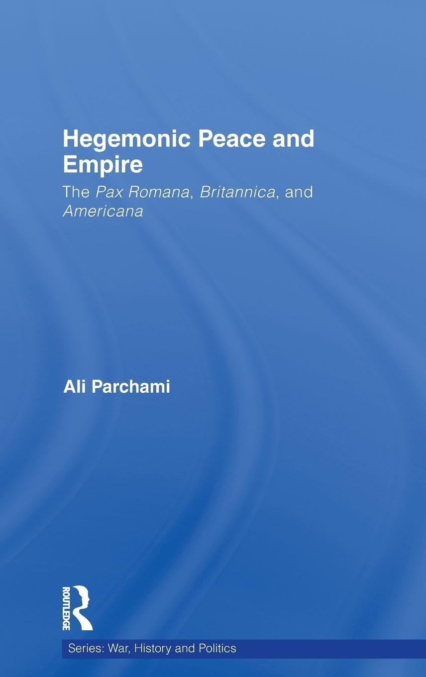 Hegemonic Peace and Empire: The Pax Romana, Britannica and Americana (War, History and Politics)