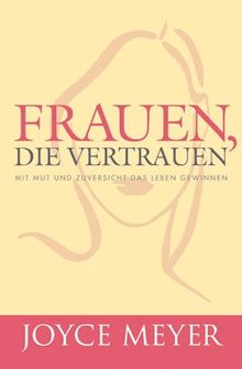 Frauen, die vertrauen: Mit Mut und Zuversicht das Leben gewinnen