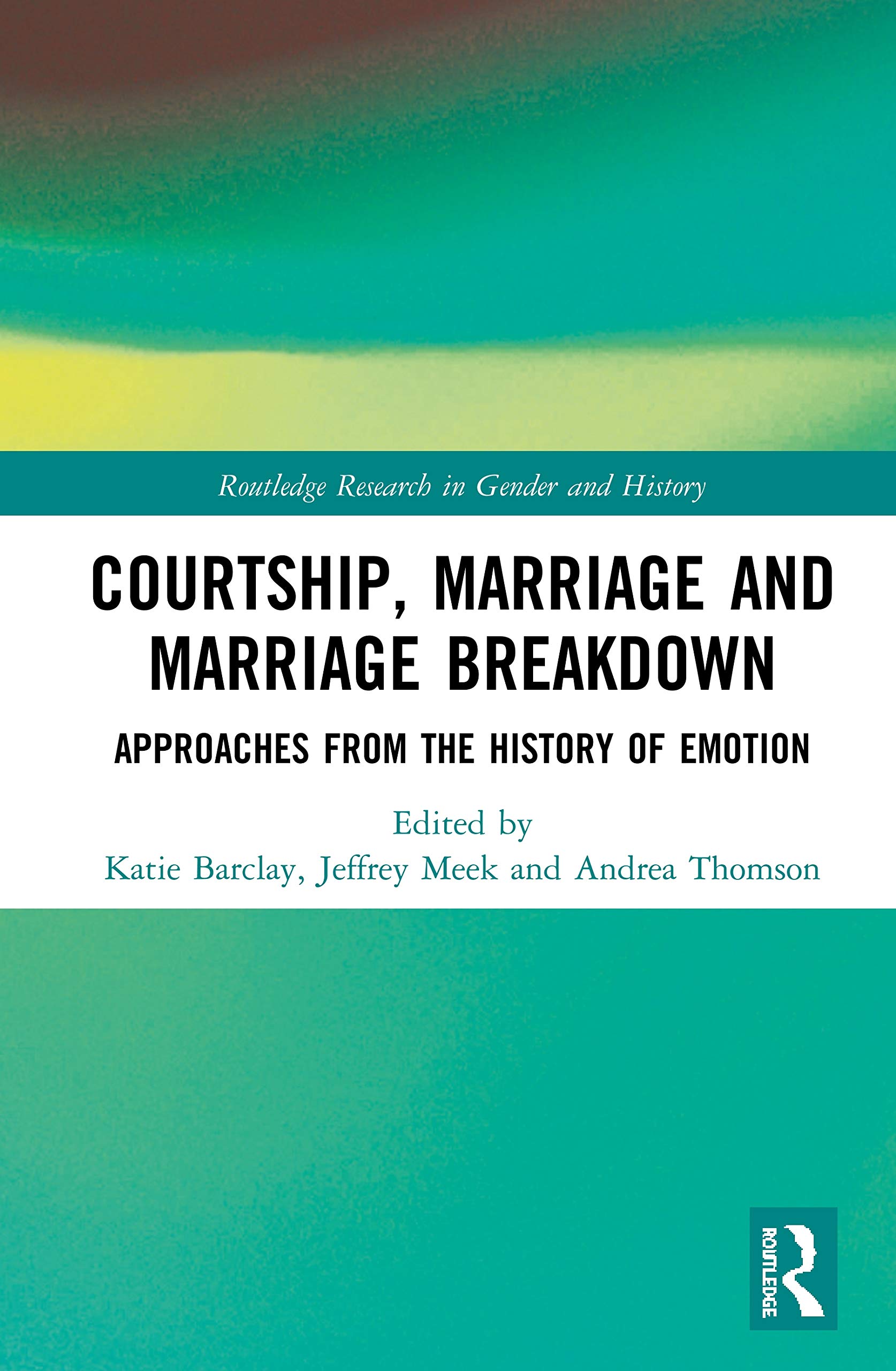 Courtship, Marriage and Marriage Breakdown: Approaches from the History of Emotion (Routledge Research in Gender and History, Band 39)