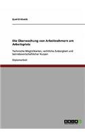 Die Überwachung von Arbeitnehmern am Arbeitsplatz: Technische Möglichkeiten, rechtliche Zulässigkeit und betriebswirtschaftlicher Nutzen