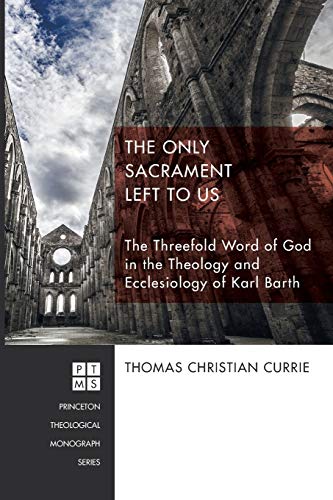 The Only Sacrament Left to Us: The Threefold Word of God in the Theology and Ecclesiology of Karl Barth (Princeton Theological Monographs, Band 215)