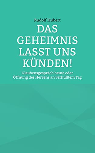 Das Geheimnis lasst uns künden: Glaubensgespräch heute oder Öffnung des Herzens an verhülltem Tag