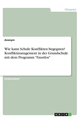 Wie kann Schule Konflikten begegnen? Konfliktmanagement in der Grundschule mit dem Programm Faustlos