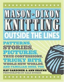 Mason-Dixon Knitting Outside the Lines: Patterns, Stories, Pictures, True Confessions, Tricky Bits, Whole New Worlds, and Familiar Ones, Too