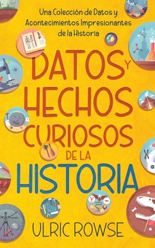 Datos y Hechos Curiosos de la Historia: Una Colección de Datos y Acontecimientos Impresionantes de la Historia