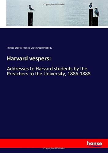 Harvard vespers:: Addresses to Harvard students by the Preachers to the University, 1886-1888