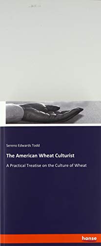The American Wheat Culturist: A Practical Treatise on the Culture of Wheat