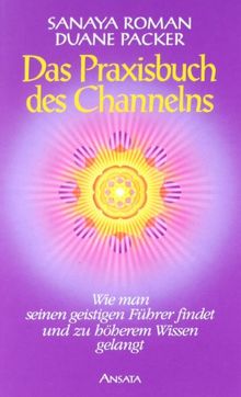 Das Praxisbuch des Channelns: Wie man seinen geistigen Führer findet und zu höherem Wissen gelangt