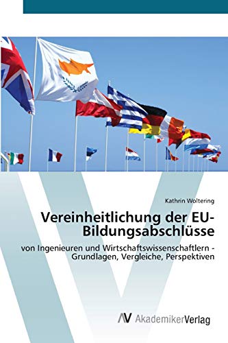 Vereinheitlichung der EU-Bildungsabschlüsse: von Ingenieuren und Wirtschaftswissenschaftlern - Grundlagen, Vergleiche, Perspektiven