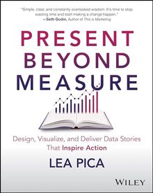 Present Beyond Measure: Design, Visualize, and Deliver Data Stories That Inspire Action