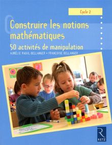 Construire les notions mathématiques, cycle 2 : 50 activités de manipulation