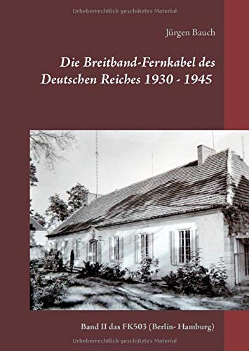 Die Breitband-Fernkabel des Deutschen Reiches 1930 - 1945 - 2017: Band II das FK503 (Berlin- Hamburg) (Die Breitband-Fernkabel 1935-1945 (FK501,502-503-504,510))
