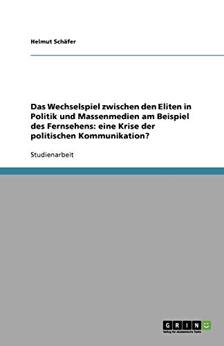 Das Wechselspiel zwischen den Eliten in Politik und Massenmedien am Beispiel des Fernsehens: eine Krise der politischen Kommunikation?