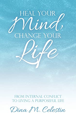 Heal Your Mind, Change Your Life: From Internal Conflict to Living a Purposeful Life