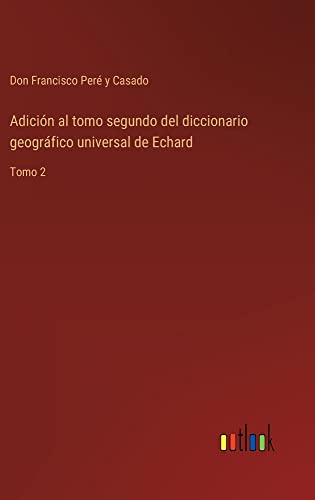 Adición al tomo segundo del diccionario geográfico universal de Echard: Tomo 2