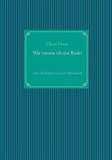Wie ruiniere ich eine Bank?: - eine Realsatire aus dem Rheinland -