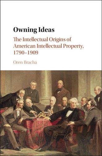 Owning Ideas: The Intellectual Origins of American Intellectual Property, 1790–1909 (Cambridge Historical Studies in American Law and Society)