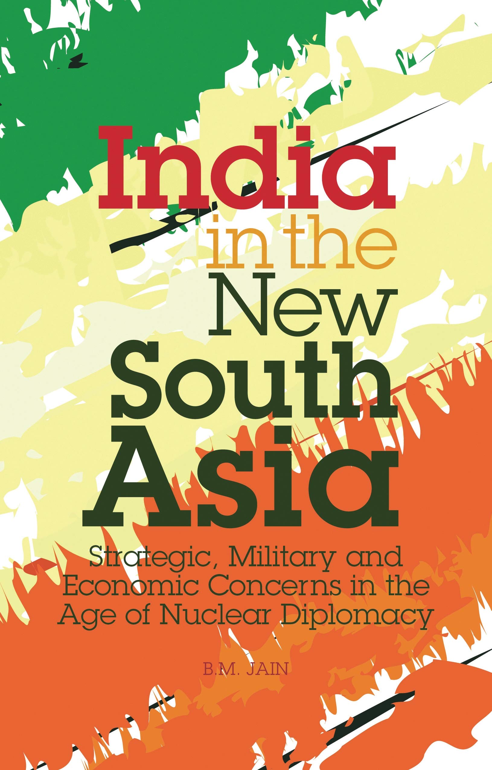 India in the New South Asia: Strategic, Military and Economic Concerns in the Age of Nuclear Diplomacy (Library of International Relations, 45)