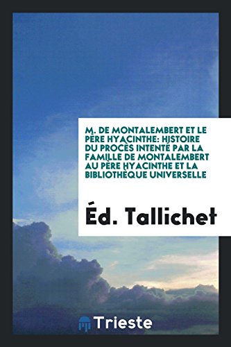 M. de Montalembert et le Père Hyacinthe: Histoire du Procès Intenté par la Famille de Montalembert au Père Hyacinthe et la Bibliothèque Universelle