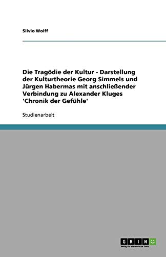 Die Tragödie der Kultur - Darstellung der Kulturtheorie Georg Simmels und Jürgen Habermas mit anschließender Verbindung zu Alexander Kluges 'Chronik der Gefühle'
