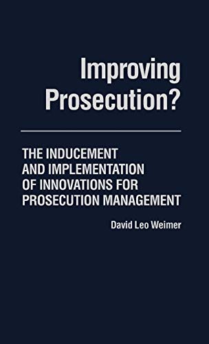 Improving Prosecution: The Inducement and Implementation of Innovations for Prosecution Management (Contributions in Political Science)