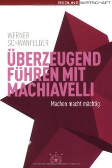 Überzeugend führen mit Machiavelli: Machen macht mächtig