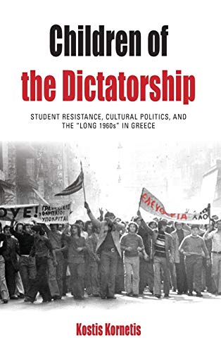 Children of the Dictatorship: Student Resistance, Cultural Politics and the Long 1960s in Greece (Protest, Culture and Society, Band 10)